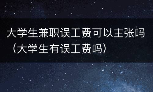 大学生兼职误工费可以主张吗（大学生有误工费吗）