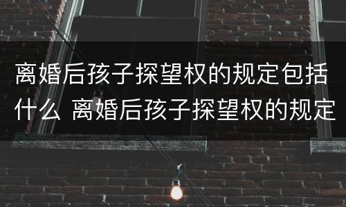 离婚后孩子探望权的规定包括什么 离婚后孩子探望权的规定包括什么呢