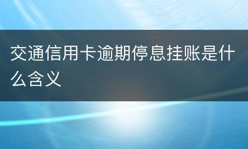 交通信用卡逾期停息挂账是什么含义