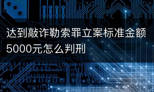 达到敲诈勒索罪立案标准金额5000元怎么判刑