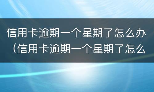 信用卡逾期一个星期了怎么办（信用卡逾期一个星期了怎么办我爱卡）