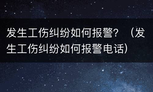 发生工伤纠纷如何报警？（发生工伤纠纷如何报警电话）