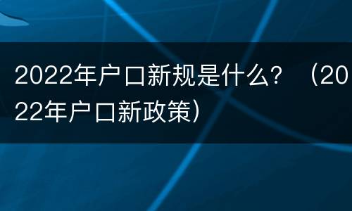 2022年户口新规是什么？（2022年户口新政策）