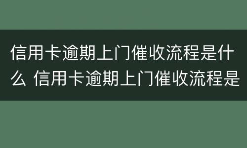 信用卡逾期上门催收流程是什么 信用卡逾期上门催收流程是什么呢