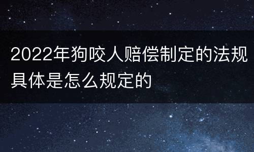 2022年狗咬人赔偿制定的法规具体是怎么规定的