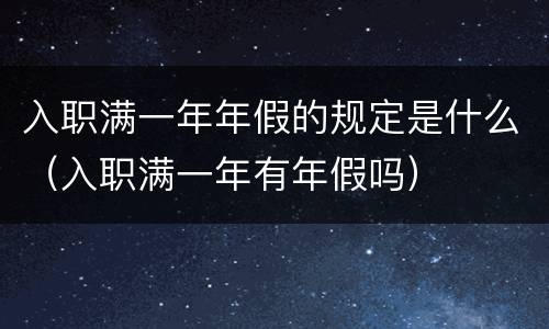 入职满一年年假的规定是什么（入职满一年有年假吗）