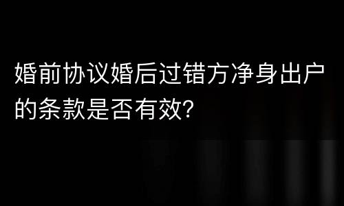 婚前协议婚后过错方净身出户的条款是否有效？