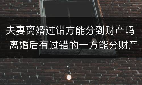 夫妻离婚过错方能分到财产吗 离婚后有过错的一方能分财产吗