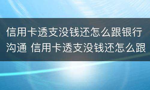 信用卡透支没钱还怎么跟银行沟通 信用卡透支没钱还怎么跟银行沟通呢