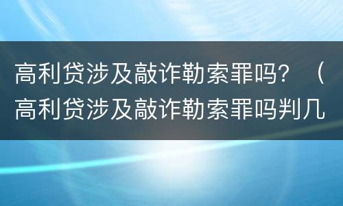 高利贷涉及敲诈勒索罪吗？（高利贷涉及敲诈勒索罪吗判几年）