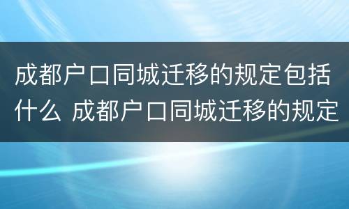 成都户口同城迁移的规定包括什么 成都户口同城迁移的规定包括什么内容