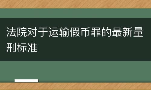 法院对于运输假币罪的最新量刑标准