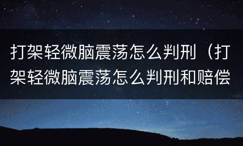 打架轻微脑震荡怎么判刑（打架轻微脑震荡怎么判刑和赔偿）