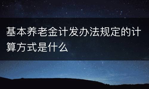 基本养老金计发办法规定的计算方式是什么