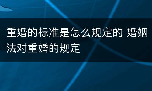 重婚的标准是怎么规定的 婚姻法对重婚的规定