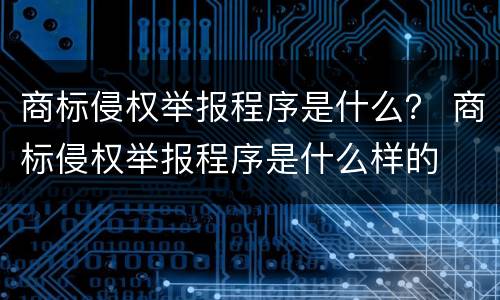 商标侵权举报程序是什么？ 商标侵权举报程序是什么样的