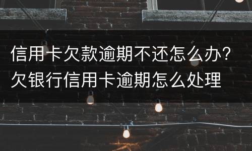 信用卡欠款逾期不还怎么办? 欠银行信用卡逾期怎么处理