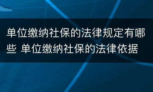 单位缴纳社保的法律规定有哪些 单位缴纳社保的法律依据