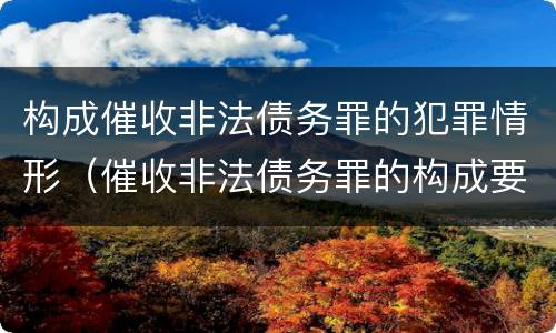 构成催收非法债务罪的犯罪情形（催收非法债务罪的构成要件）