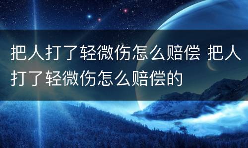 把人打了轻微伤怎么赔偿 把人打了轻微伤怎么赔偿的