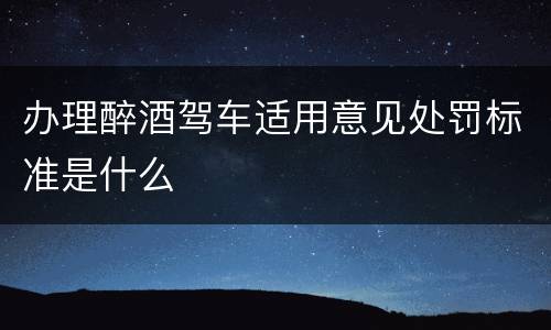 办理醉酒驾车适用意见处罚标准是什么