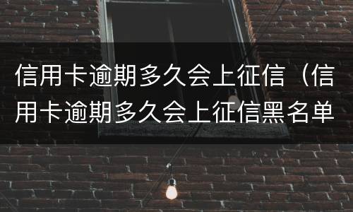 信用卡逾期多久会上征信（信用卡逾期多久会上征信黑名单）