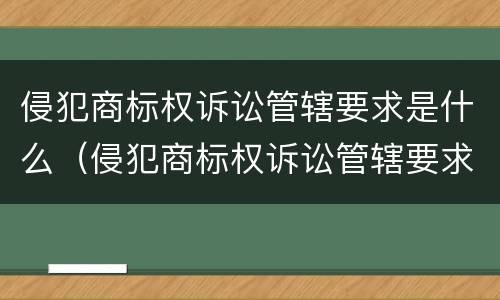 侵犯商标权诉讼管辖要求是什么（侵犯商标权诉讼管辖要求是什么法律）