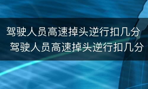 驾驶人员高速掉头逆行扣几分 驾驶人员高速掉头逆行扣几分罚多少钱