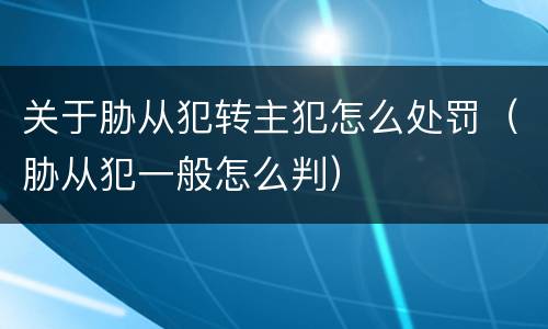 关于胁从犯转主犯怎么处罚（胁从犯一般怎么判）