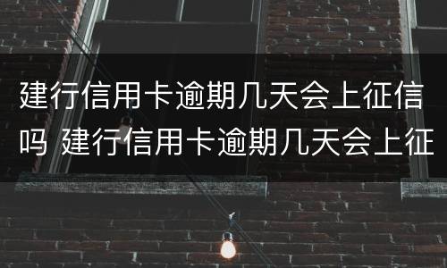 建行信用卡逾期几天会上征信吗 建行信用卡逾期几天会上征信吗贴吧