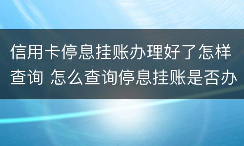 信用卡停息挂账办理好了怎样查询 怎么查询停息挂账是否办理成功