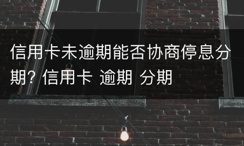 信用卡未逾期能否协商停息分期? 信用卡 逾期 分期