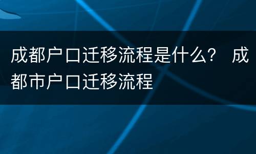 成都户口迁移流程是什么？ 成都市户口迁移流程