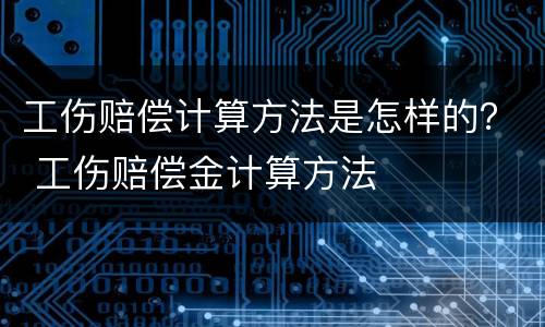 工伤赔偿计算方法是怎样的？ 工伤赔偿金计算方法