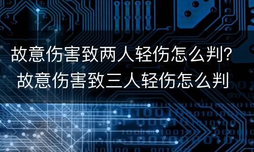 故意伤害致两人轻伤怎么判？ 故意伤害致三人轻伤怎么判