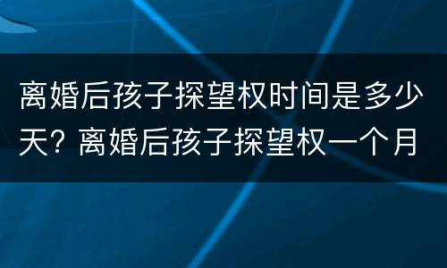 离婚后孩子探望权时间是多少天? 离婚后孩子探望权一个月多少天