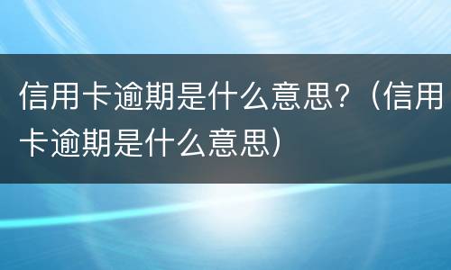 信用卡逾期是什么意思?（信用卡逾期是什么意思）