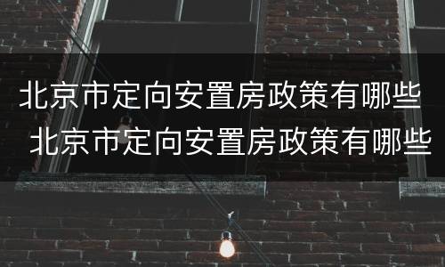 北京市定向安置房政策有哪些 北京市定向安置房政策有哪些补贴