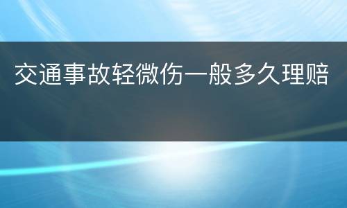 交通事故轻微伤一般多久理赔