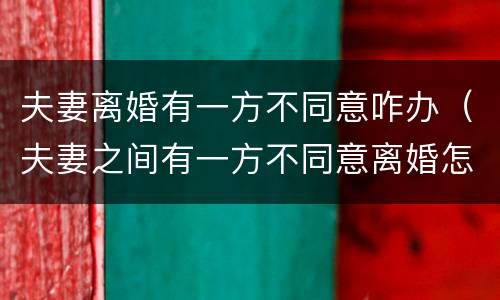 夫妻离婚有一方不同意咋办（夫妻之间有一方不同意离婚怎么办）