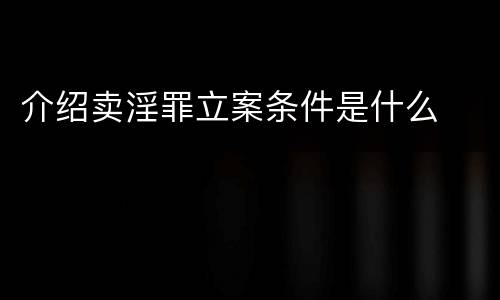 介绍卖淫罪立案条件是什么