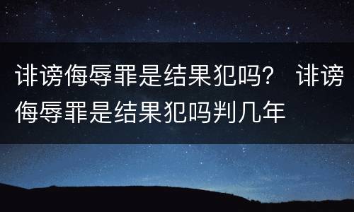 诽谤侮辱罪是结果犯吗？ 诽谤侮辱罪是结果犯吗判几年