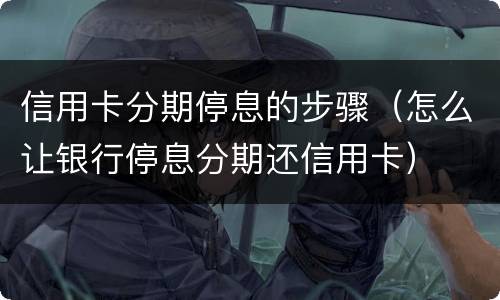 信用卡分期停息的步骤（怎么让银行停息分期还信用卡）