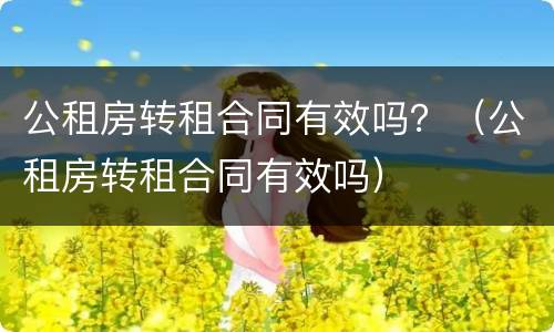 公租房转租合同有效吗？（公租房转租合同有效吗）