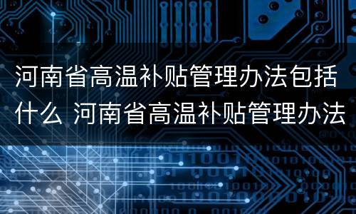 河南省高温补贴管理办法包括什么 河南省高温补贴管理办法包括什么内容