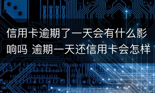 信用卡逾期了一天会有什么影响吗 逾期一天还信用卡会怎样