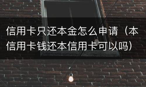 信用卡只还本金怎么申请（本信用卡钱还本信用卡可以吗）