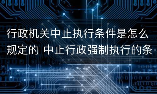 行政机关中止执行条件是怎么规定的 中止行政强制执行的条件