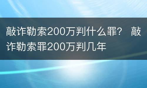 敲诈勒索200万判什么罪？ 敲诈勒索罪200万判几年