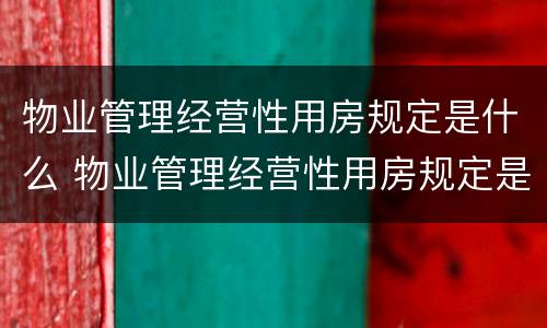 物业管理经营性用房规定是什么 物业管理经营性用房规定是什么样的